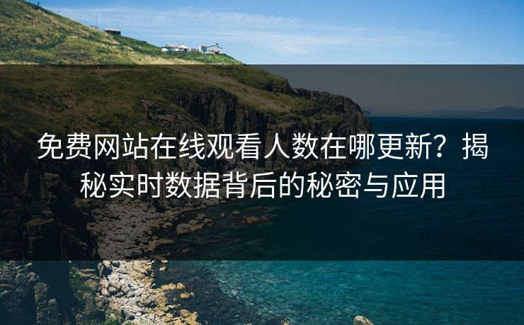 免费网站在线观看人数在哪更新?揭秘实时数据背后的秘密与应用 免费网站在线观看人数在哪更新?揭秘实时数据背后的秘密与应用