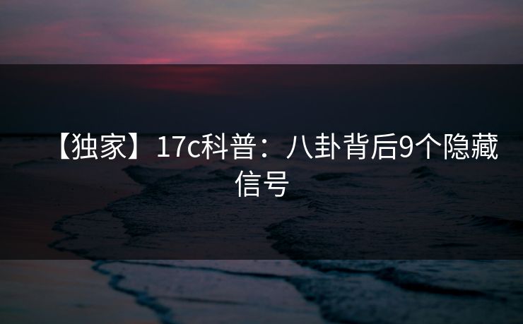 【独家】17c科普:八卦背后9个隐藏信号 【独家】17c科普:八卦背后9个隐藏信号