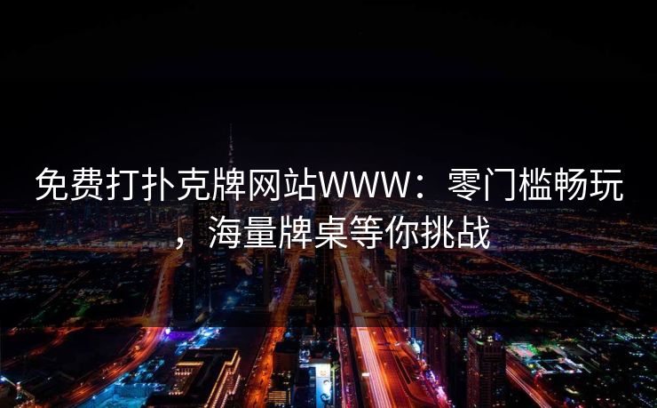 免费打扑克牌网站WWW：零门槛畅玩，海量牌桌等你挑战