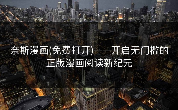 奈斯漫画(免费打开)——开启无门槛的正版漫画阅读新纪元