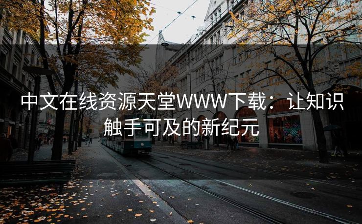 中文在线资源天堂WWW下载：让知识触手可及的新纪元