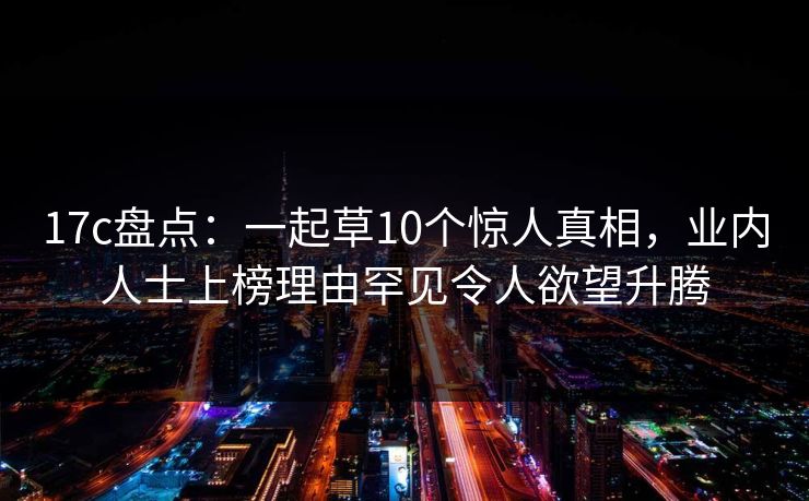 17c盘点：一起草10个惊人真相，业内人士上榜理由罕见令人欲望升腾