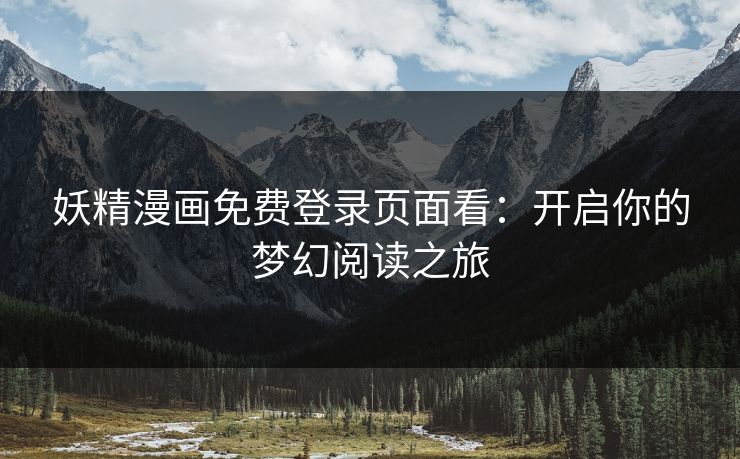 妖精漫画免费登录页面看:开启你的梦幻阅读之旅 妖精漫画免费登录页面看:开启你的梦幻阅读之旅