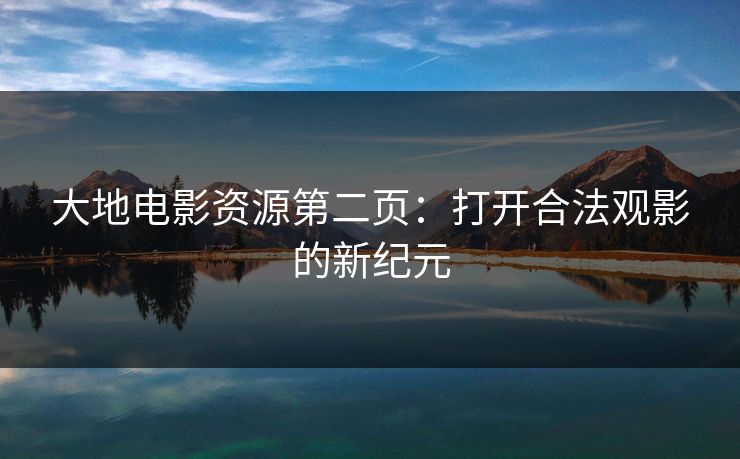 大地电影资源第二页：打开合法观影的新纪元