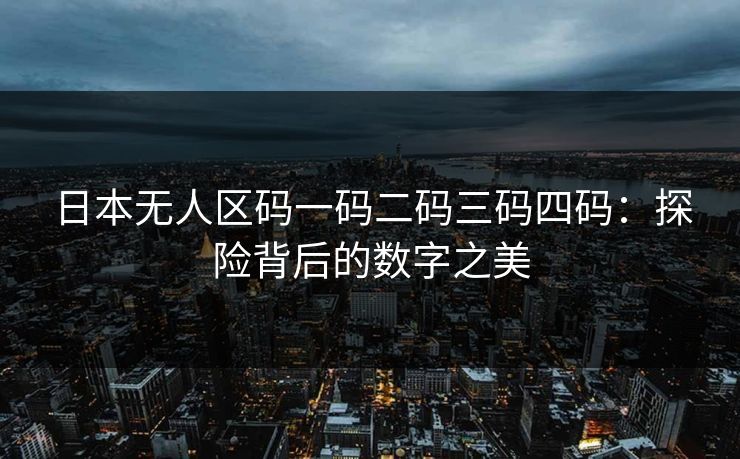 日本无人区码一码二码三码四码：探险背后的数字之美