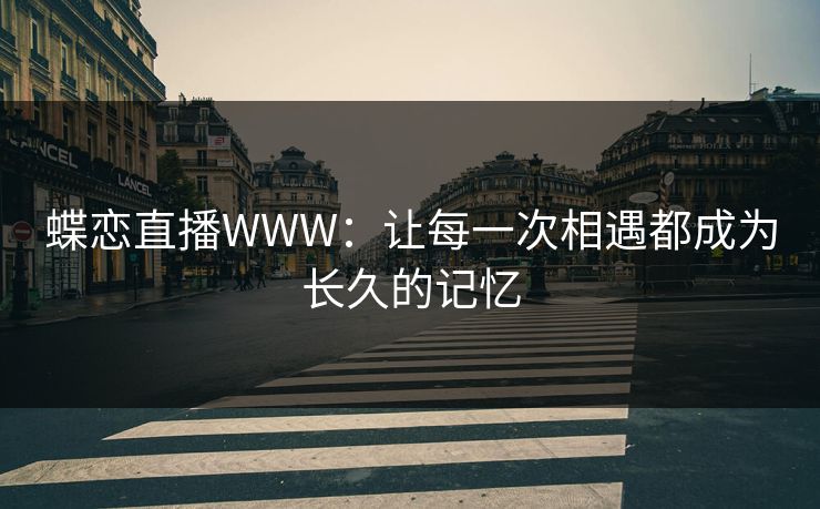 蝶恋直播WWW：让每一次相遇都成为长久的记忆